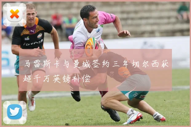 马雷斯卡与曼城签约三年切尔西获超千万英镑补偿