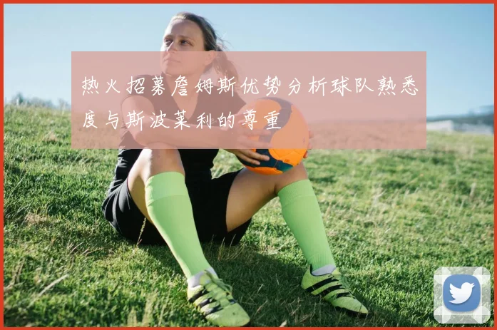 热火招募詹姆斯优势分析球队熟悉度与斯波莱利的尊重