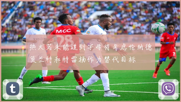 热火若未能追到字母将考虑伦纳德莫兰特和特雷杨作为替代目标