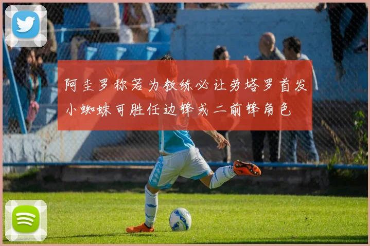 阿圭罗称若为教练必让劳塔罗首发小蜘蛛可胜任边锋或二前锋角色