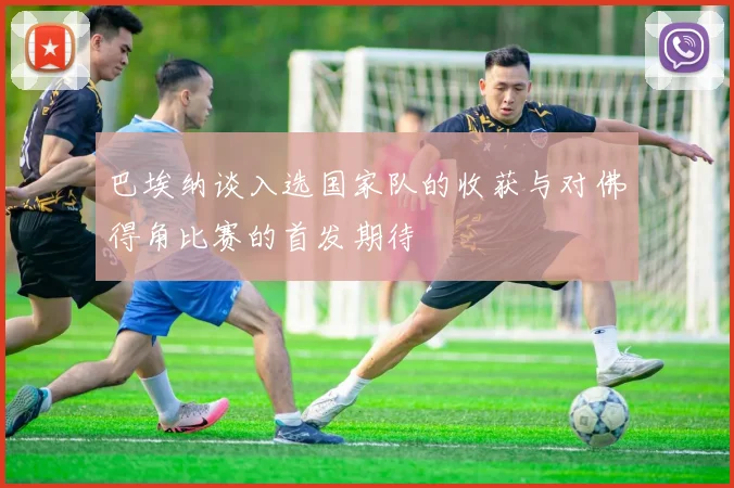 巴埃纳谈入选国家队的收获与对佛得角比赛的首发期待