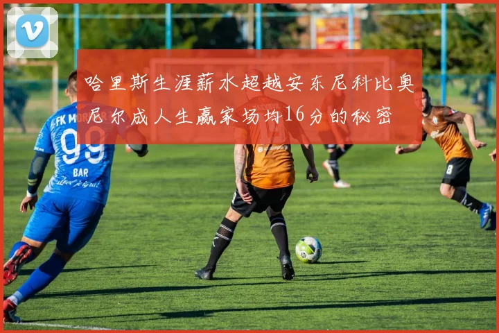 哈里斯生涯薪水超越安东尼科比奥尼尔成人生赢家场均16分的秘密