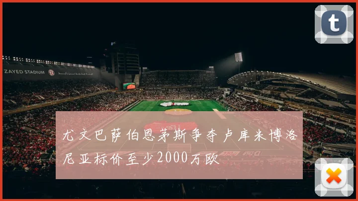 尤文巴萨伯恩茅斯争夺卢库米博洛尼亚标价至少2000万欧