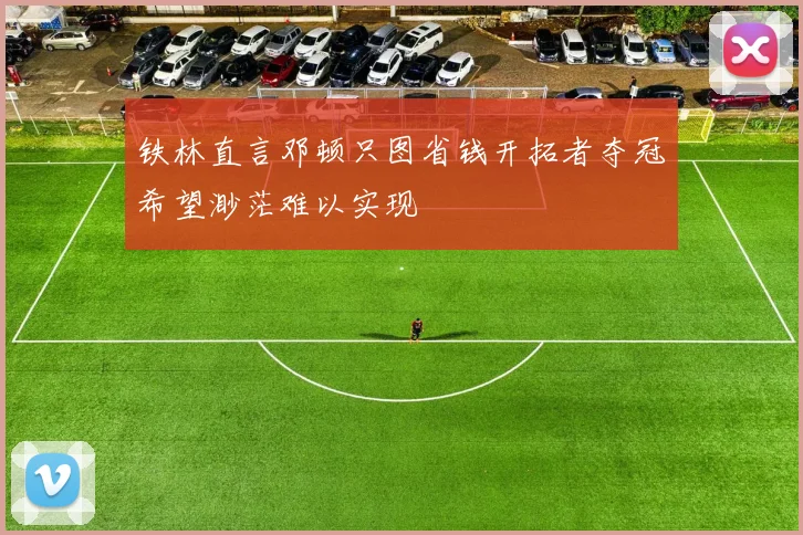 铁林直言邓顿只图省钱开拓者夺冠希望渺茫难以实现