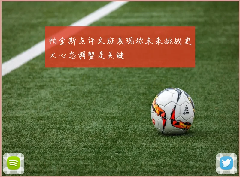 帕金斯点评文班表现称未来挑战更大心态调整是关键