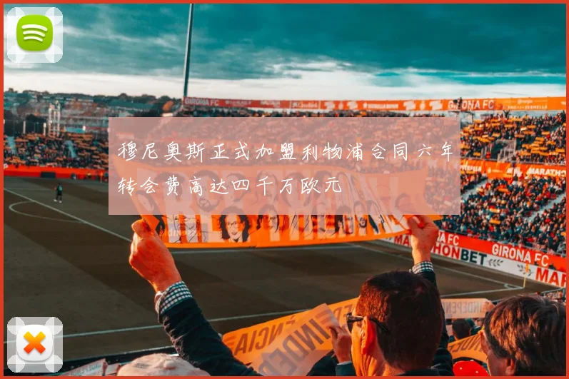 穆尼奥斯正式加盟利物浦合同六年转会费高达四千万欧元
