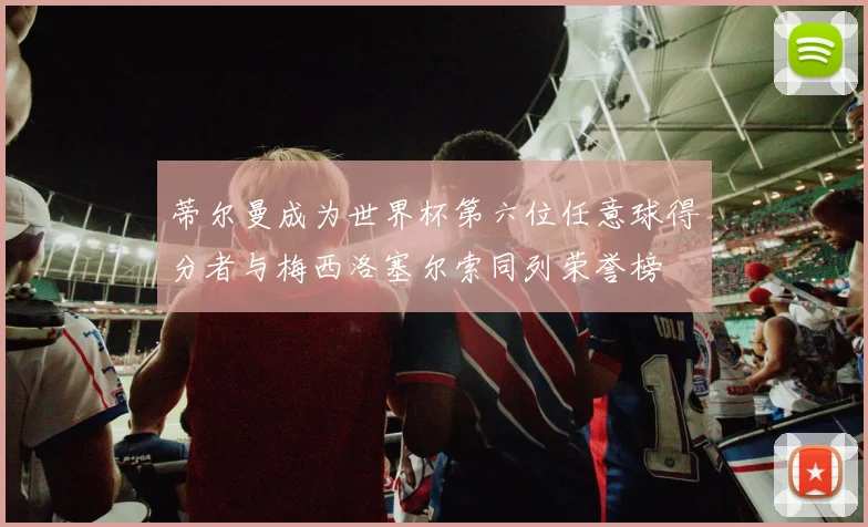 蒂尔曼成为世界杯第六位任意球得分者与梅西洛塞尔索同列荣誉榜