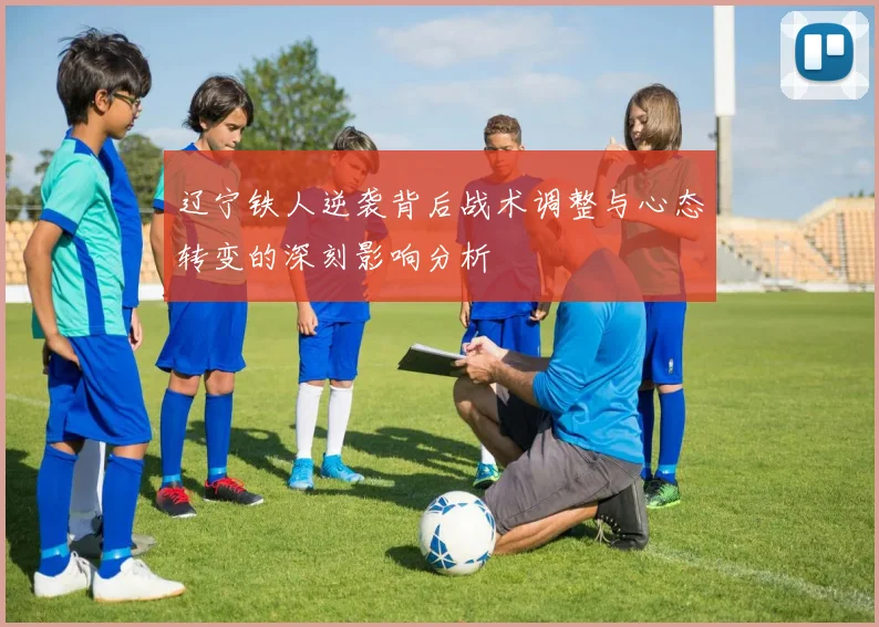 辽宁铁人逆袭背后战术调整与心态转变的深刻影响分析