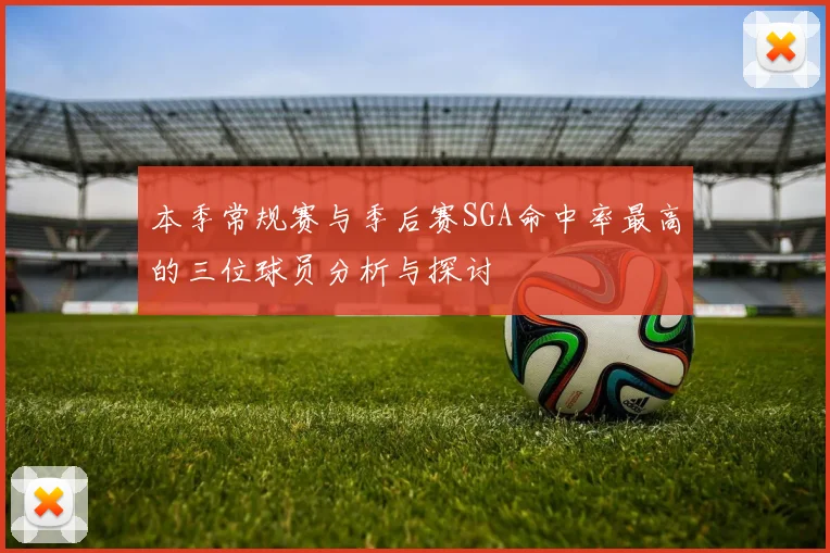 本季常规赛与季后赛SGA命中率最高的三位球员分析与探讨