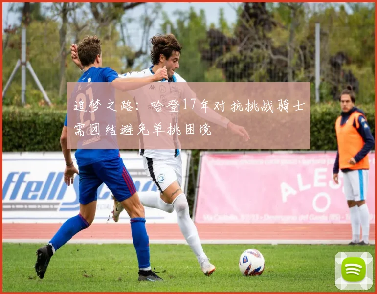 追梦之路：哈登17年对抗挑战骑士需团结避免单挑困境