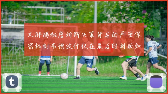 文胖揭秘詹姆斯决策背后的严密保密机制韦德波什仅在最后时刻获知消息